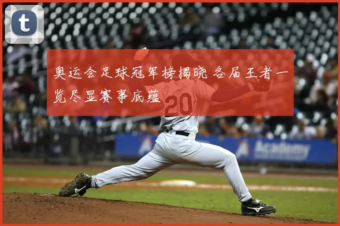 奥运会足球冠军榜揭晓 各届王者一览尽显赛事底蕴