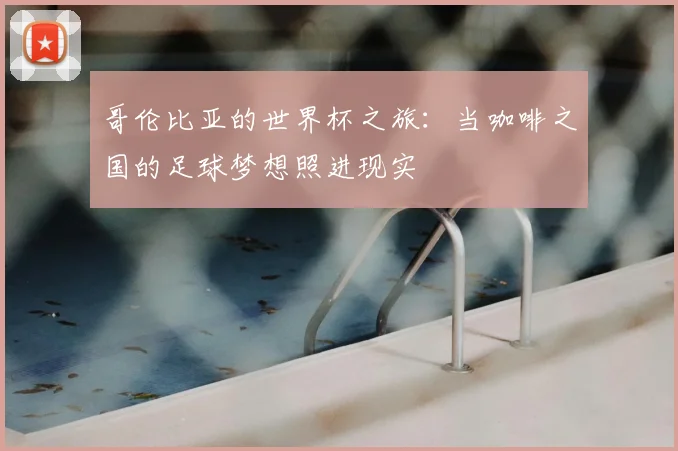 哥伦比亚的世界杯之旅:当咖啡之国的足球梦想照进现实