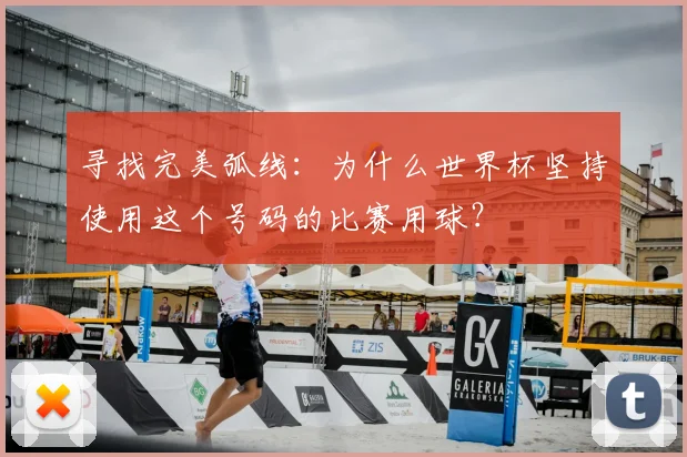 寻找完美弧线：为什么世界杯坚持使用这个号码的比赛用球？