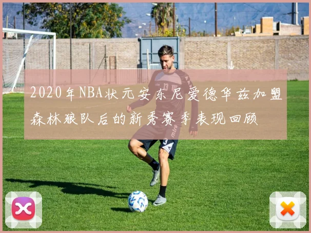 2020年NBA状元安东尼爱德华兹加盟森林狼队后的新秀赛季表现回顾