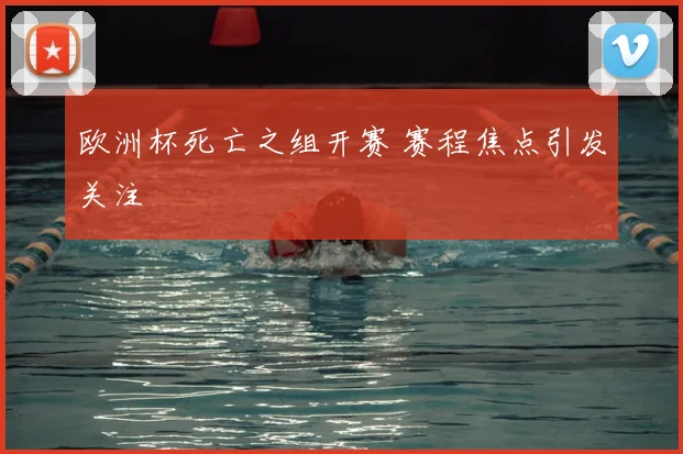 欧洲杯死亡之组开赛 赛程焦点引发关注