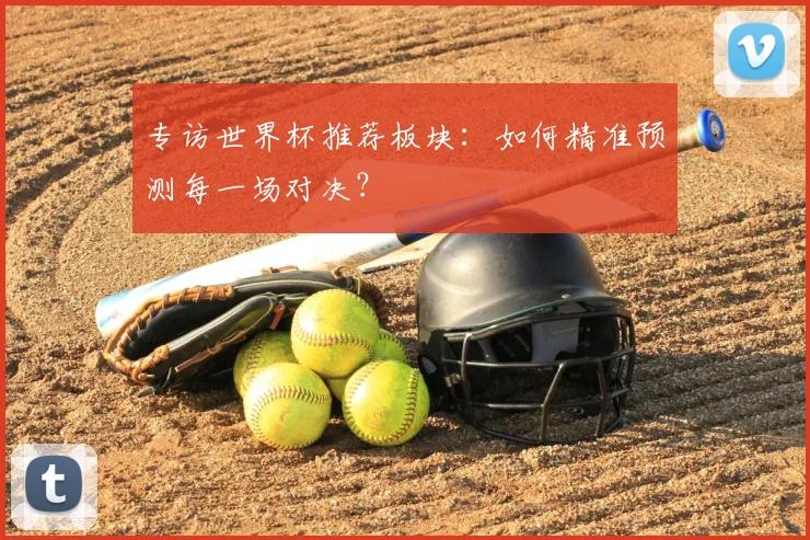 专访世界杯推荐板块：如何精准预测每一场对决？