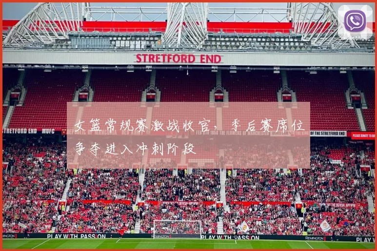 女篮常规赛激战收官,季后赛席位争夺进入冲刺阶段