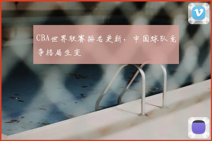 CBA世界联赛排名更新，中国球队竞争格局生变