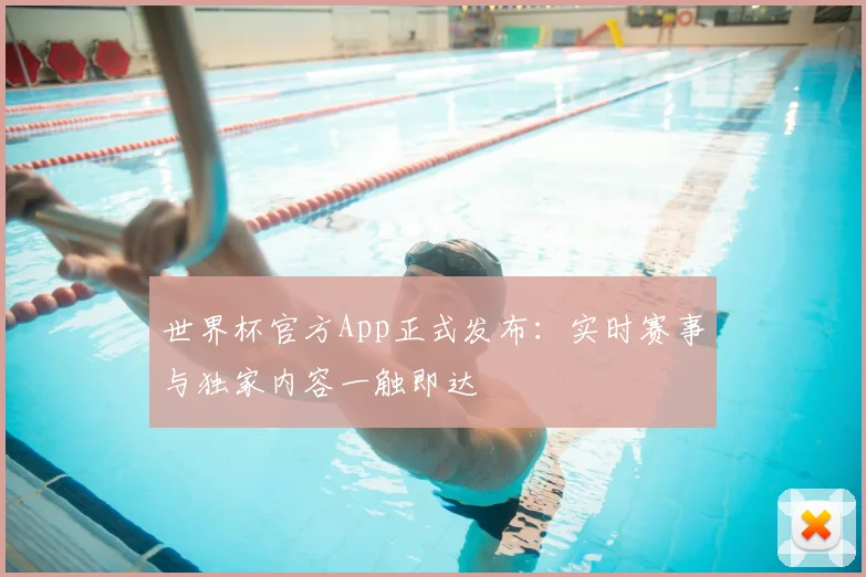 世界杯官方App正式发布：实时赛事与独家内容一触即达