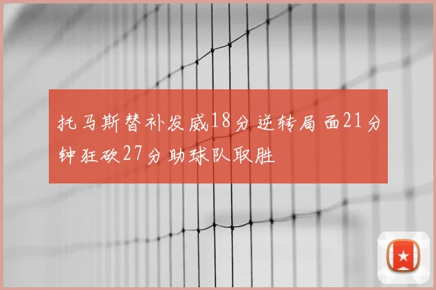 托马斯替补发威18分逆转局面21分钟狂砍27分助球队取胜