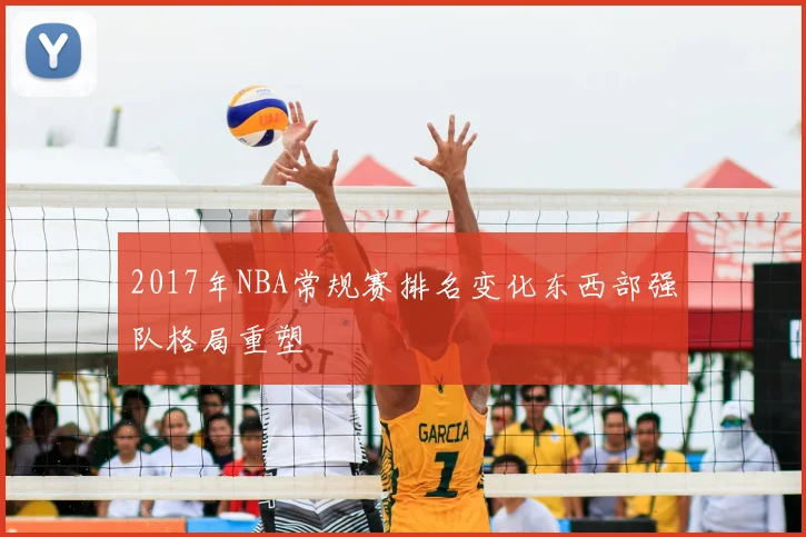 2017年NBA常规赛排名变化东西部强队格局重塑