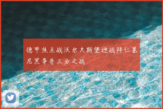 德甲焦点战沃尔夫斯堡迎战拜仁慕尼黑争夺三分之战