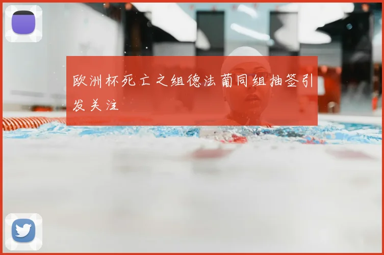 欧洲杯死亡之组德法葡同组抽签引发关注