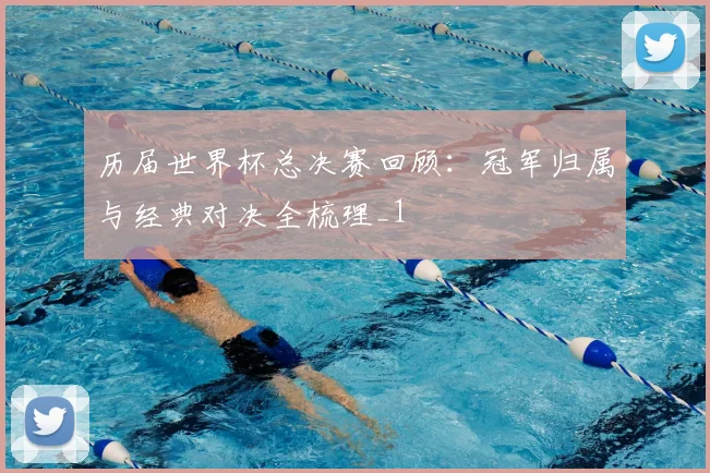 历届世界杯总决赛回顾：冠军归属与经典对决全梳理_1