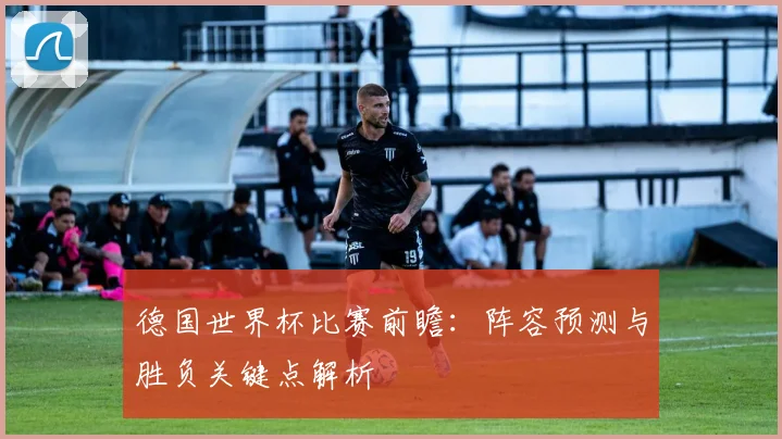 德国世界杯比赛前瞻：阵容预测与胜负关键点解析