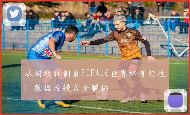 从游戏机制看FIFA16世界杯可行性：数据与模式全解构