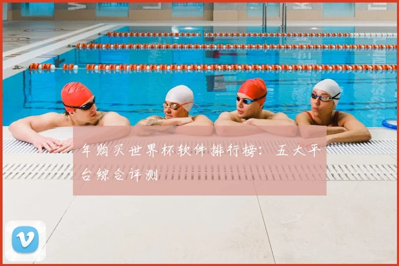 年购买世界杯软件排行榜：五大平台综合评测