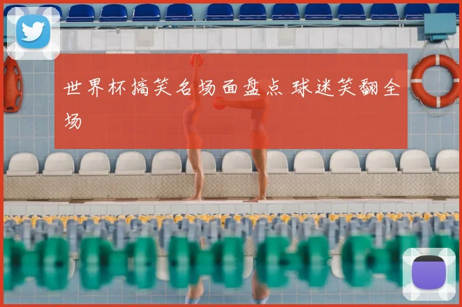 世界杯搞笑名场面盘点 球迷笑翻全场
