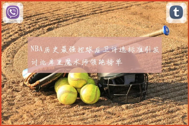 NBA历史最强控球后卫评选标准引发讨论库里魔术师领跑榜单