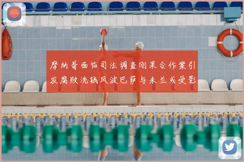 摩纳哥面临司法调查刚果合作案引发腐败洗钱风波巴萨与米兰或受影响