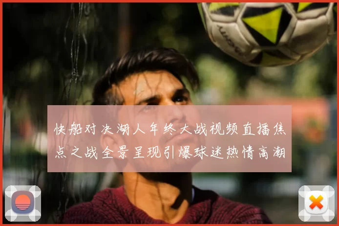 快船对决湖人年终大战视频直播焦点之战全景呈现引爆球迷热情高潮