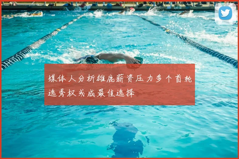 媒体人分析雄鹿薪资压力多个首轮选秀权或成最佳选择
