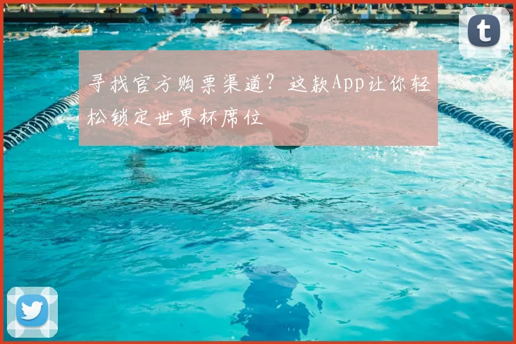 寻找官方购票渠道？这款App让你轻松锁定世界杯席位