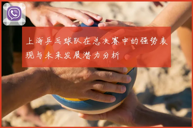 上海乒乓球队在总决赛中的强势表现与未来发展潜力分析