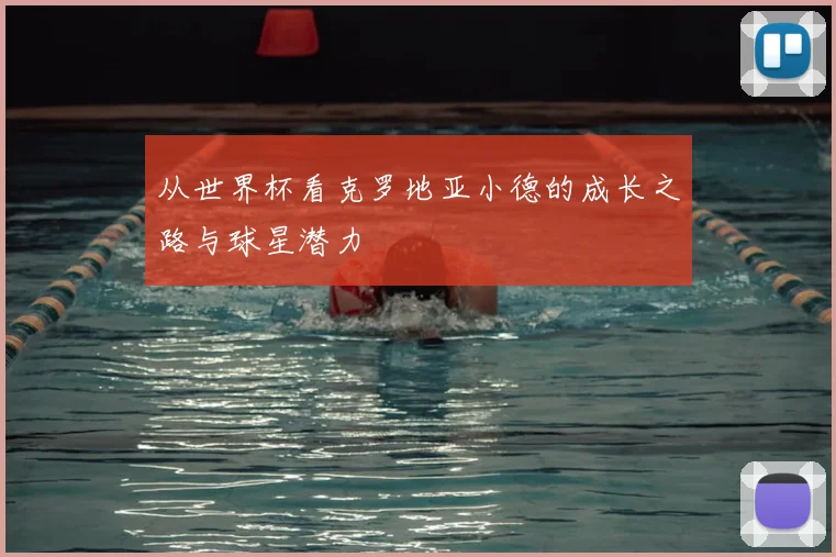 从世界杯看克罗地亚小德的成长之路与球星潜力
