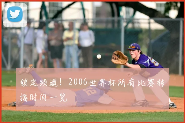 锁定频道！2006世界杯所有比赛转播时间一览