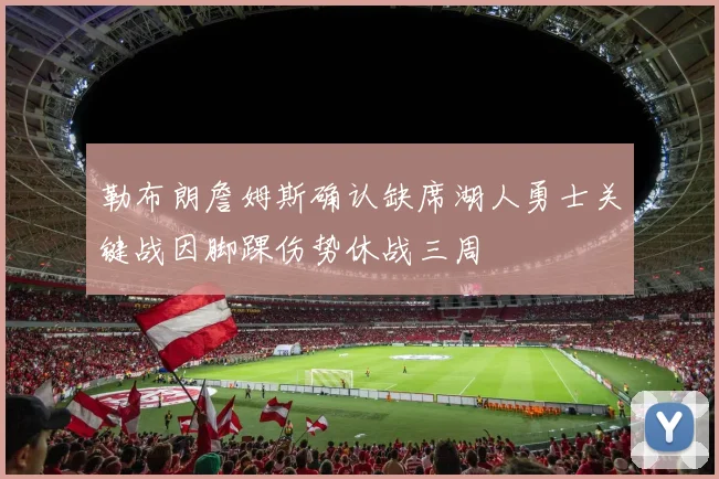 勒布朗詹姆斯确认缺席湖人勇士关键战因脚踝伤势休战三周