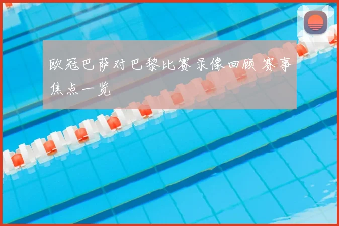 欧冠巴萨对巴黎比赛录像回顾 赛事焦点一览