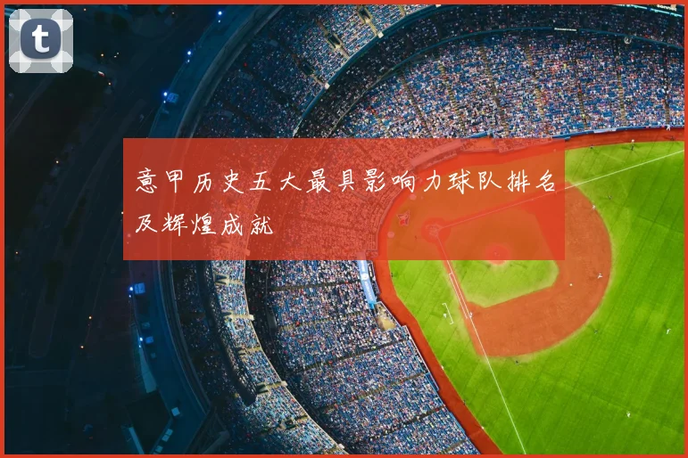 意甲历史五大最具影响力球队排名及辉煌成就