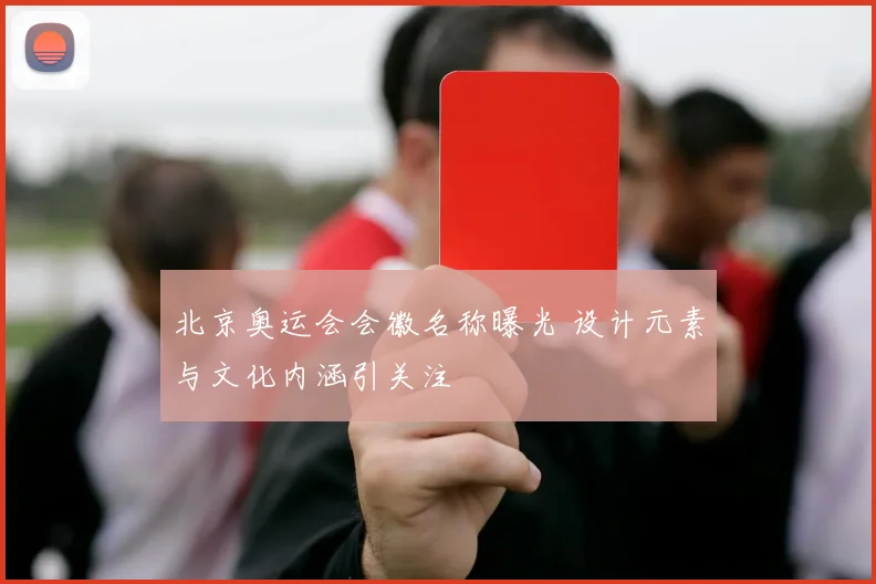 北京奥运会会徽名称曝光 设计元素与文化内涵引关注