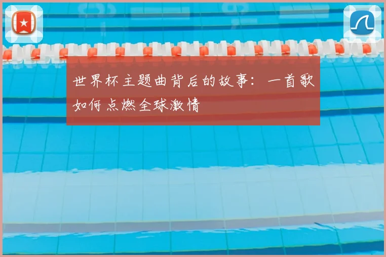 世界杯主题曲背后的故事：一首歌如何点燃全球激情