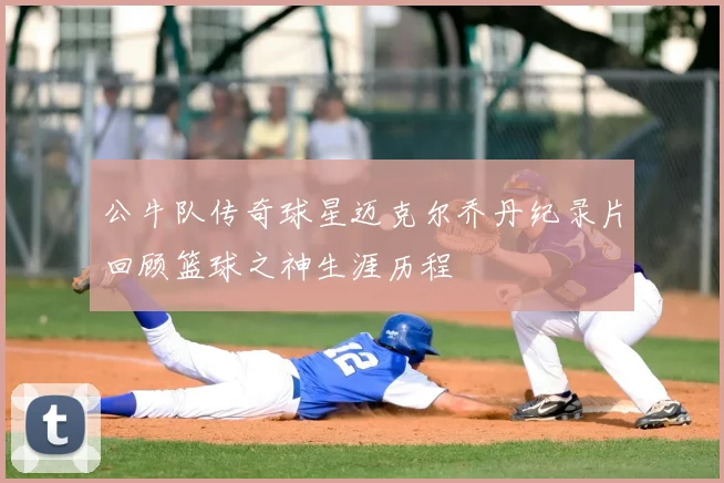 公牛队传奇球星迈克尔乔丹纪录片回顾篮球之神生涯历程