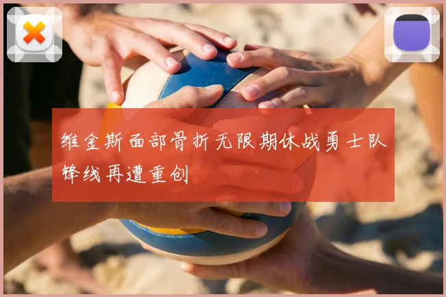 维金斯面部骨折无限期休战勇士队锋线再遭重创