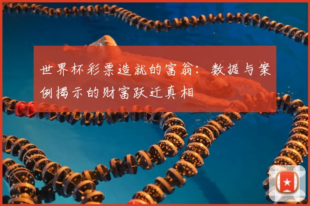 世界杯彩票造就的富翁：数据与案例揭示的财富跃迁真相