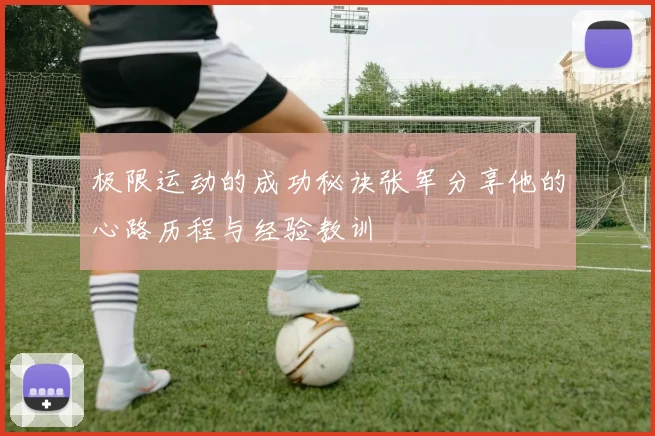 极限运动的成功秘诀张军分享他的心路历程与经验教训