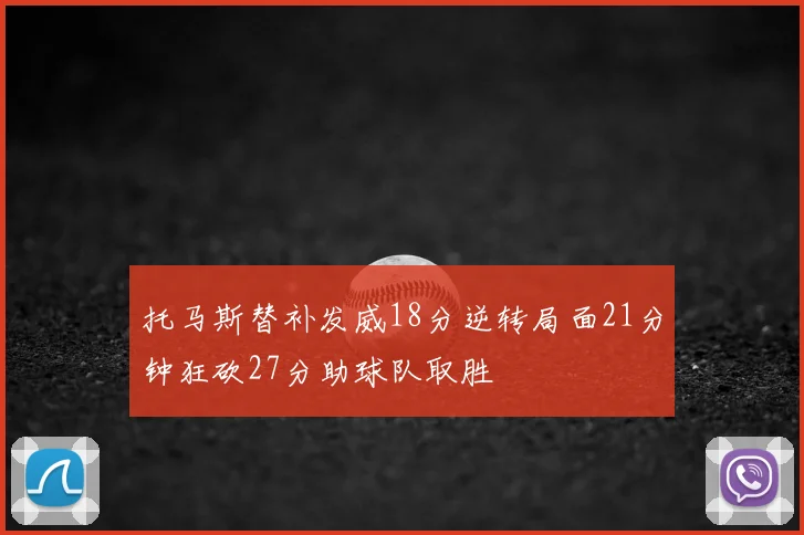 托马斯替补发威18分逆转局面21分钟狂砍27分助球队取胜
