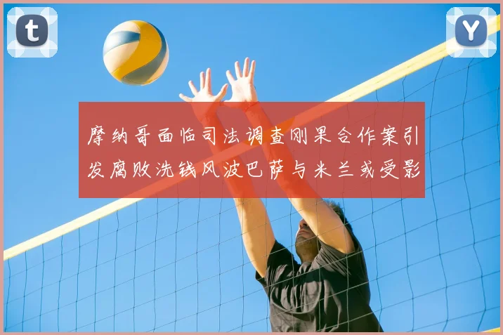 摩纳哥面临司法调查刚果合作案引发腐败洗钱风波巴萨与米兰或受影响