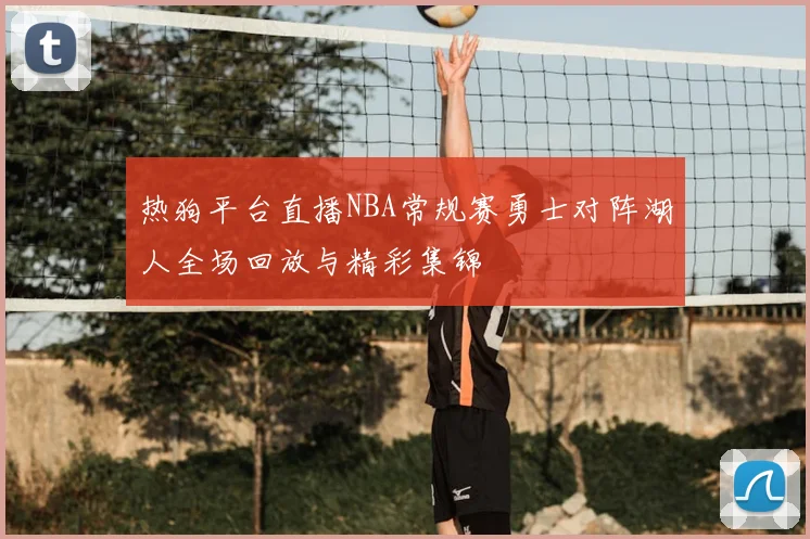 热狗平台直播NBA常规赛勇士对阵湖人全场回放与精彩集锦