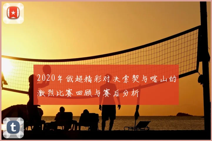 2020年俄超精彩对决索契与喀山的激烈比赛回顾与赛后分析