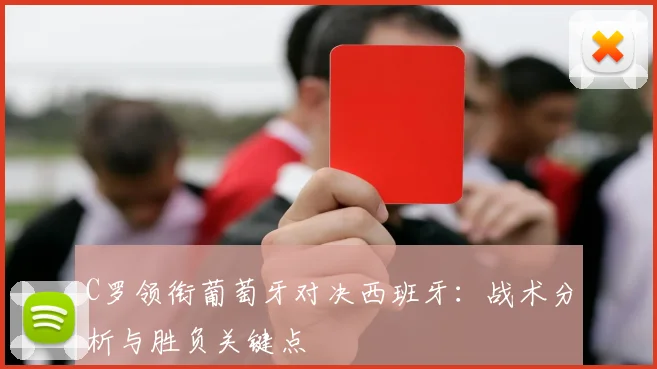 C罗领衔葡萄牙对决西班牙:战术分析与胜负关键点