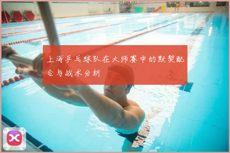 上海乒乓球队在大师赛中的默契配合与战术分析
