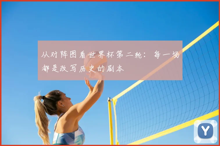 从对阵图看世界杯第二轮:每一场都是改写历史的剧本