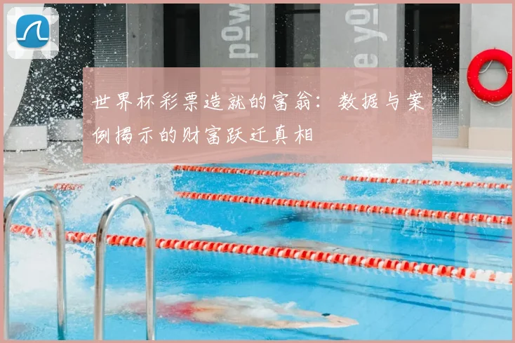 世界杯彩票造就的富翁：数据与案例揭示的财富跃迁真相