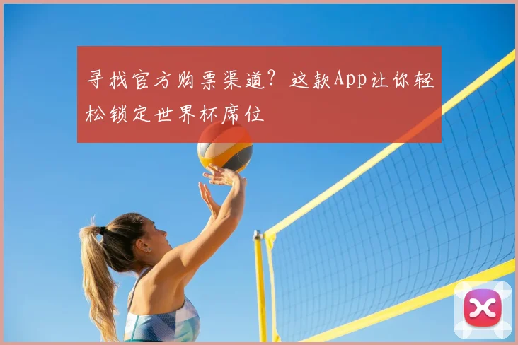 寻找官方购票渠道？这款App让你轻松锁定世界杯席位