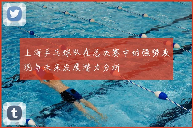 上海乒乓球队在总决赛中的强势表现与未来发展潜力分析