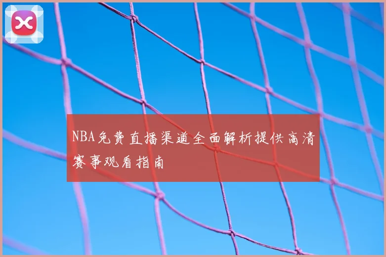 NBA免费直播渠道全面解析提供高清赛事观看指南