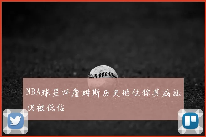 NBA球星评詹姆斯历史地位称其成就仍被低估
