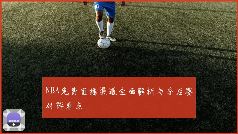NBA免费直播渠道全面解析与季后赛对阵看点