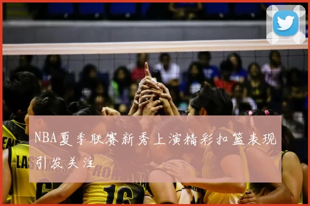 NBA夏季联赛新秀上演精彩扣篮表现引发关注