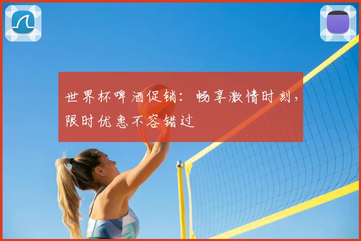 世界杯啤酒促销：畅享激情时刻，限时优惠不容错过